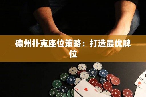 德州撲克座位策略：打造最優牌位