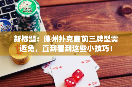 新標題：德州撲克翻前三牌型需避免，直到看到這些小技巧！