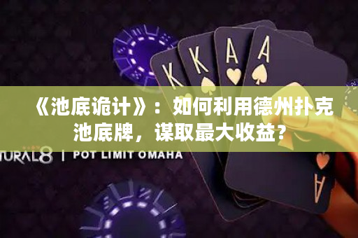 《池底詭計》:如何利用德州撲克池底牌,謀取最大收益? 《池底詭計》:如何利用德州撲克池底牌,謀取最大收益?