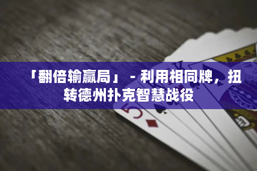 「翻倍輸贏局」－利用相同牌，扭轉德州撲克智慧戰役