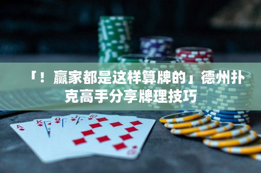 「!贏家都是這樣算牌的」德州撲克高手分享牌理技巧 「!贏家都是這樣算牌的」德州撲克高手分享牌理技巧