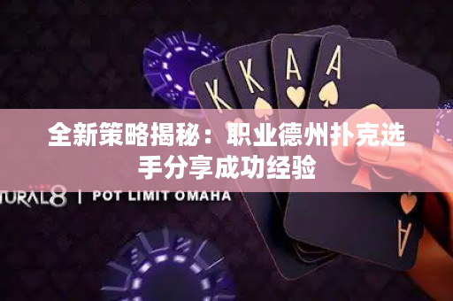 全新策略揭秘:職業德州撲克選手分享成功經驗 全新策略揭秘:職業德州撲克選手分享成功經驗