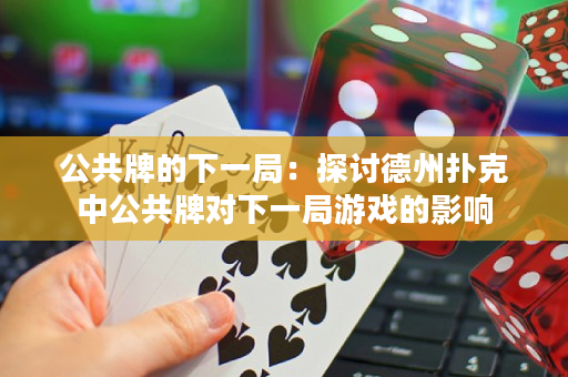 公共牌的下一局：探討德州撲克中公共牌對下一局遊戲的影響