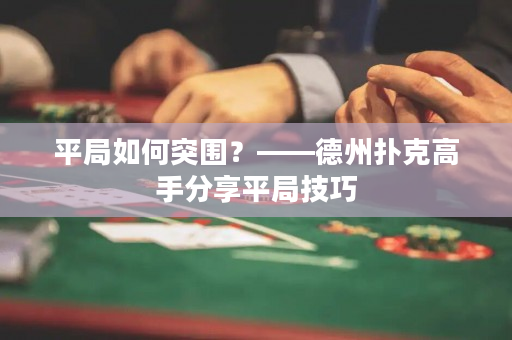 平局如何突圍？ ——德州撲克高手分享平局技巧