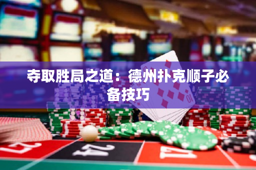 奪取勝局之道:德州撲克順子必備技巧 奪取勝局之道:德州撲克順子必備技巧