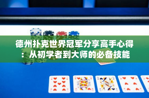 德州撲克世界冠軍分享高手心得：從初學者到大師的必備技能