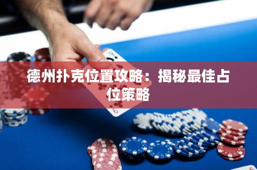 德州撲克位置攻略:揭秘最佳佔位策略 德州撲克位置攻略:揭秘最佳佔位策略