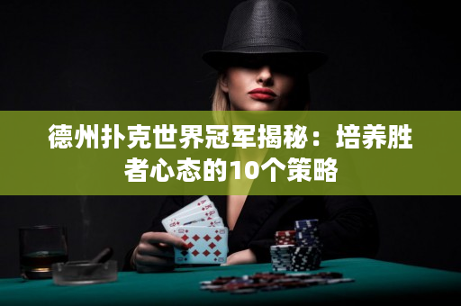 德州撲克世界冠軍揭秘:培養勝者心態的10個策略 德州撲克世界冠軍揭秘:培養勝者心態的10個策略