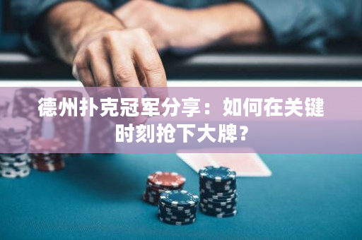 德州撲克冠軍分享：如何在關鍵時刻搶下大牌？