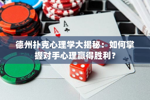 德州撲克心理學大揭秘:如何掌握對手心理贏得勝利? 德州撲克心理學大揭秘:如何掌握對手心理贏得勝利?