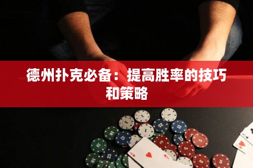 德州撲克必備：提高勝率的技巧和策略