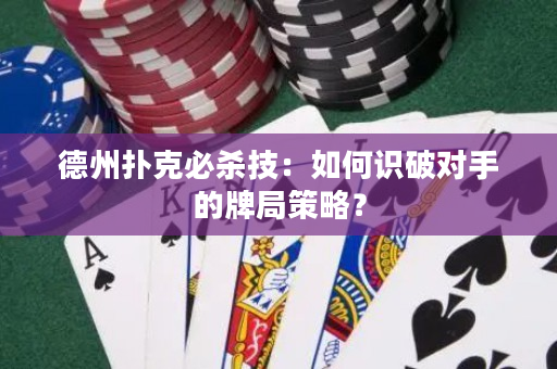 德州撲克必殺技：如何識破對手的牌局策略？