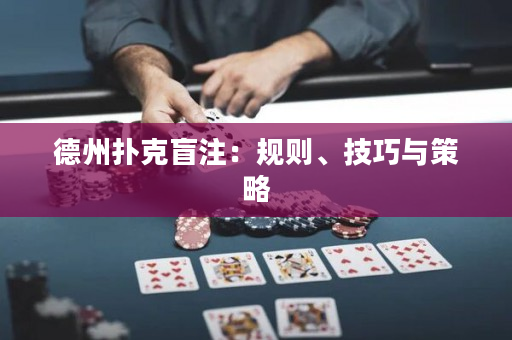 德州撲克盲注:規則、技巧與策略 德州撲克盲注:規則、技巧與策略