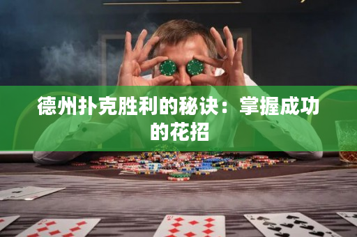 德州撲克勝利的秘訣：掌握成功的花招