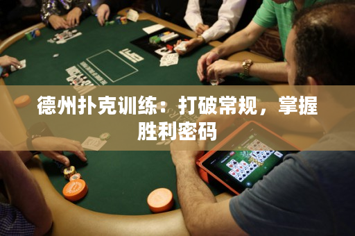 德州撲克訓練：打破常規，掌握勝利密碼