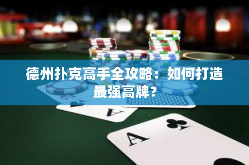 德州撲克高手全攻略:如何打造最強高牌? 德州撲克高手全攻略:如何打造最強高牌?