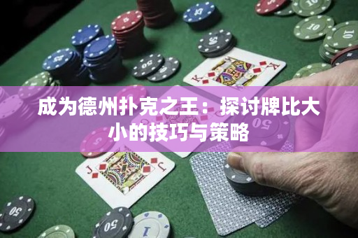 成為德州撲克之王:探討牌比大小的技巧與策略 成為德州撲克之王:探討牌比大小的技巧與策略