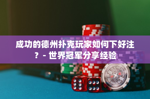 成功的德州撲克玩家如何下好注？ - 世界冠軍分享經驗