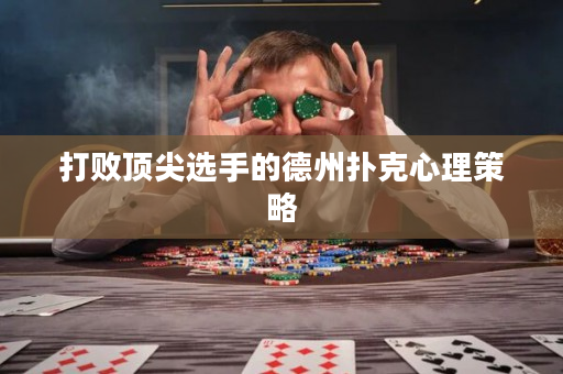 打敗頂尖選手的德州撲克心理策略