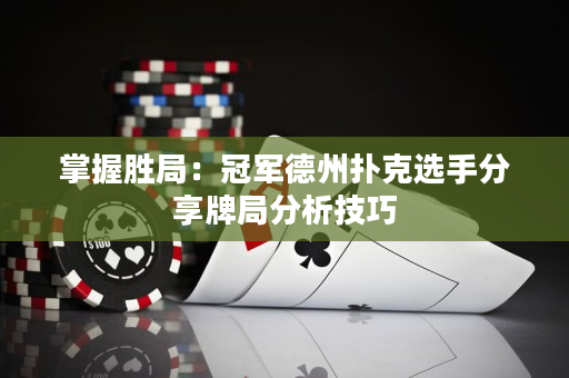 掌握勝局:冠軍德州撲克選手分享牌局分析技巧 掌握勝局:冠軍德州撲克選手分享牌局分析技巧
