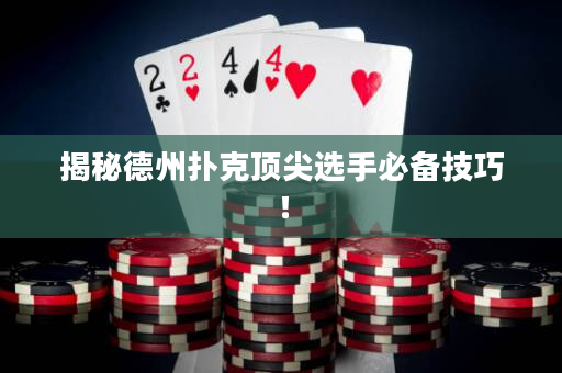 揭秘德州撲克頂尖選手必備技巧！