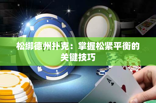 鬆綁德州撲克：掌握鬆緊平衡的關鍵技巧