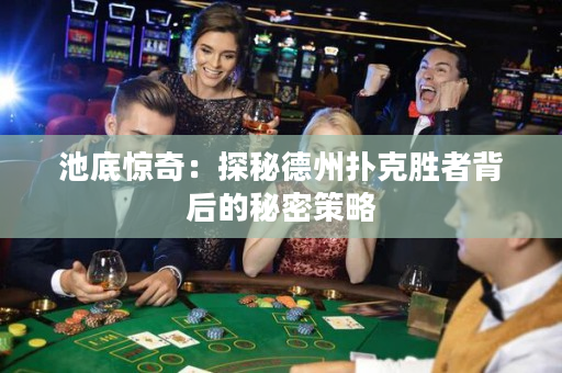 池底驚奇:探秘德州撲克勝者背後的秘密策略 池底驚奇:探秘德州撲克勝者背後的秘密策略