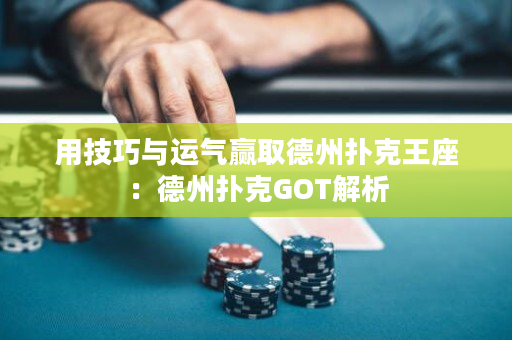 用技巧與運氣贏取德州撲克王座：德州撲克GOT解析