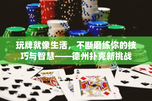 玩牌就像生活,不斷磨練你的技巧與智慧-德州撲克新挑戰 玩牌就像生活,不斷磨練你的技巧與智慧-德州撲克新挑戰