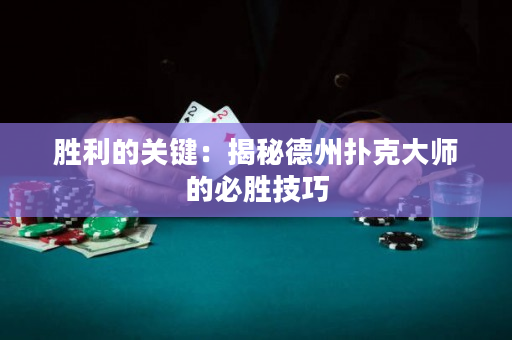 勝利的關鍵：揭秘德州撲克大師的必勝技巧