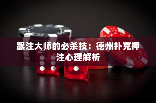 跟注大師的必殺技：德州撲克押注心理解析