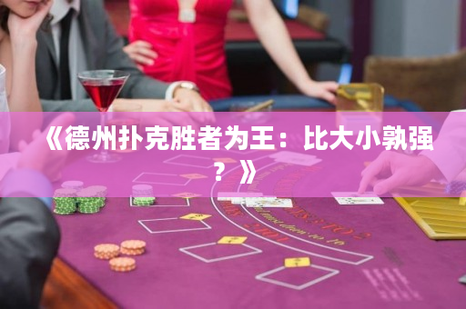 《德州撲克勝者為王：比大小孰強？  》